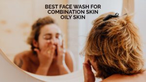 Best Face wash for combination skin oily skin