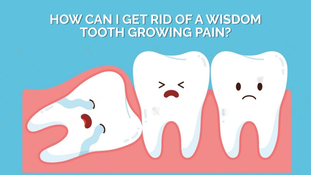 How Can I Get Rid of a Wisdom tooth growing Pain?