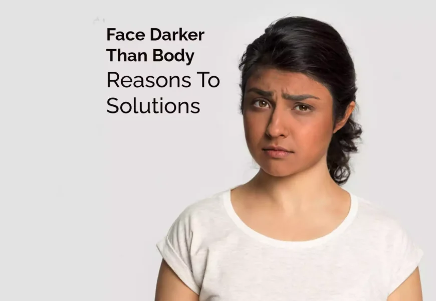 Face Darker Than Body | Reasons To Solutions