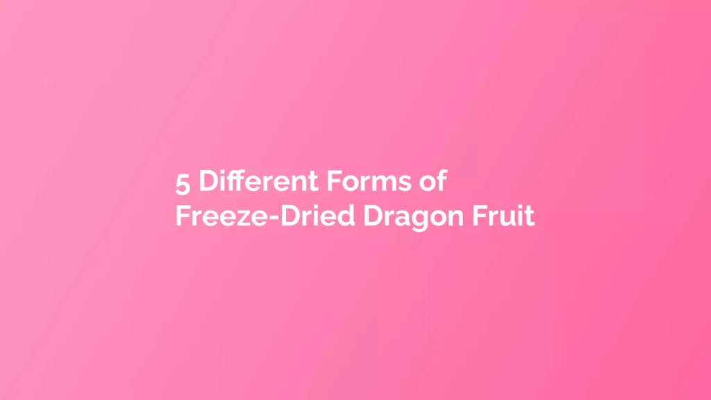 5 Different Forms of Freeze-Dried Dragon Fruit