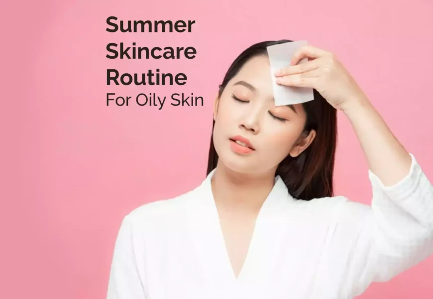 Summer Skincare Routine For Oily Skin